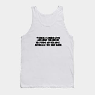 What if everything you are going through is preparing you for what you asked for. Keep going Tank Top